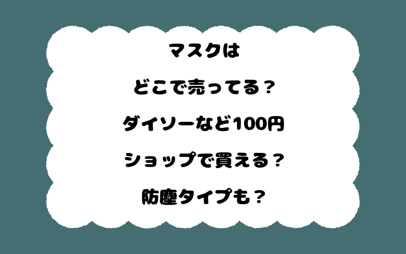 マスクはどこで売ってる？ダイソーなど100円ショップで買える？防塵タイプも？