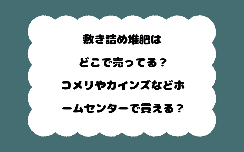 敷き詰め堆肥はどこで売ってる？コメリやカインズなどホームセンターで買える？