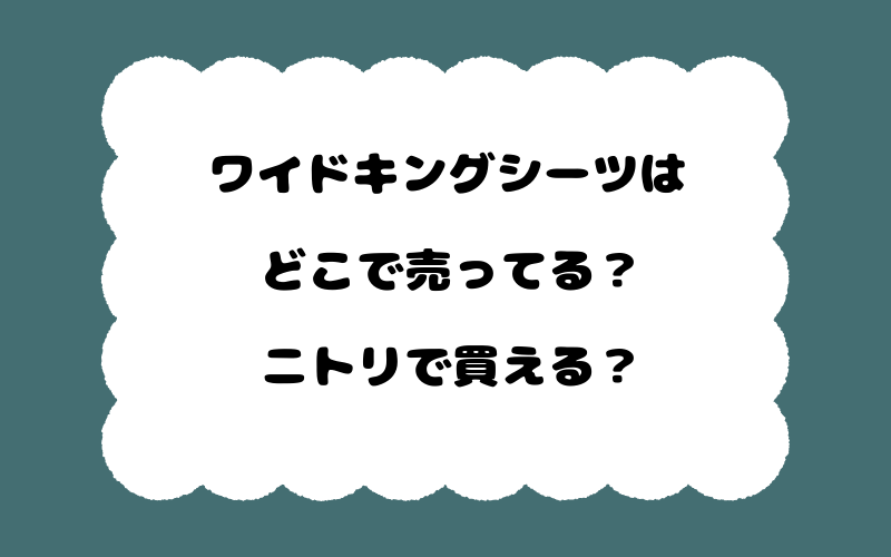 ワイドキングシーツはどこで売ってる？ニトリで買える？