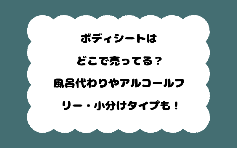ボディシートはどこで売ってる?風呂代わりやアルコールフリー・小分けタイプも!