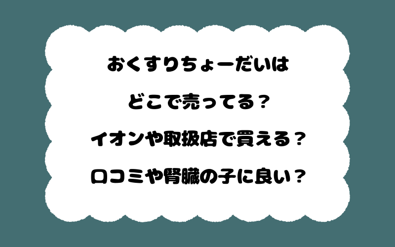 おくすりちょーだいはどこで売ってる？イオンや取扱店で買える？口コミや腎臓の子に良い？