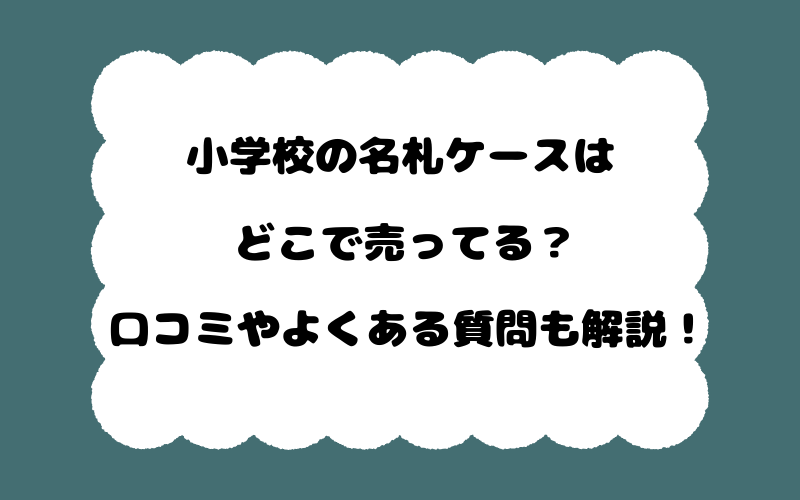 小学校の名札ケースはどこで売ってる?口コミやよくある質問も解説!