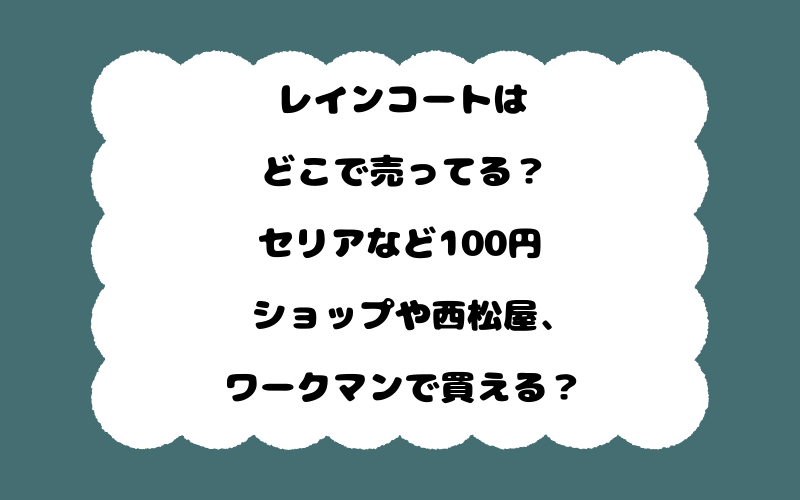 レインコートはどこで売ってる？セリアなど100円ショップや西松屋、ワークマンで買える？