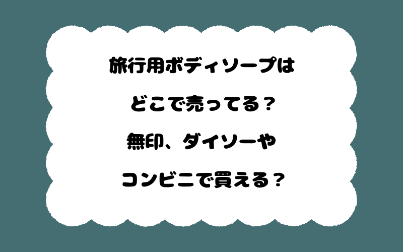 旅行用ボディソープはどこで売ってる?無印、ダイソーやコンビニで買える?