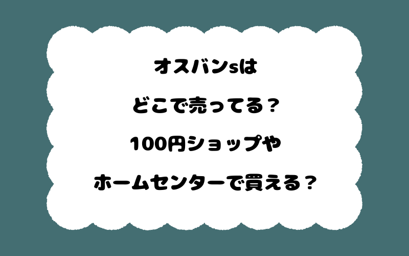 オスバンsはどこで売ってる?100円ショップやホームセンターで買える?