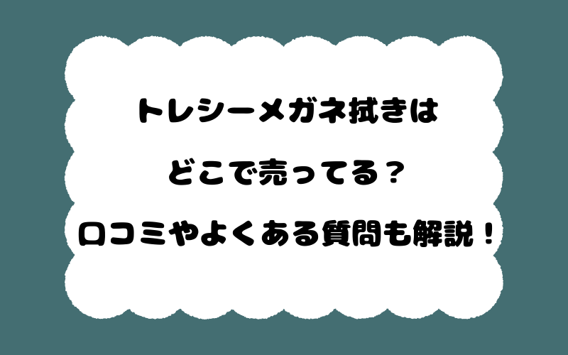 トレシーメガネ拭きはどこで売ってる?口コミやよくある質問も解説!