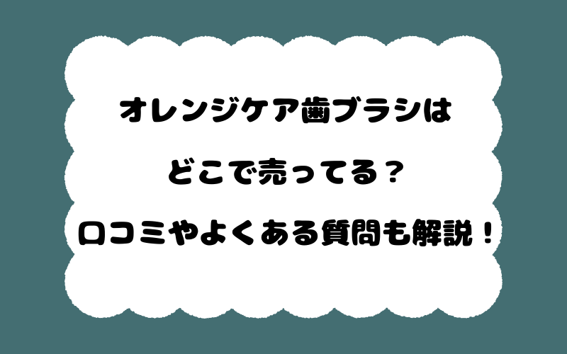 オレンジケア歯ブラシはどこで売ってる?口コミやよくある質問も解説!