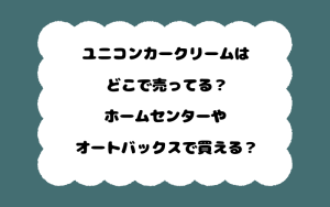 ユニコンカークリームはどこで売ってる？ホームセンターやオートバックスで買える？