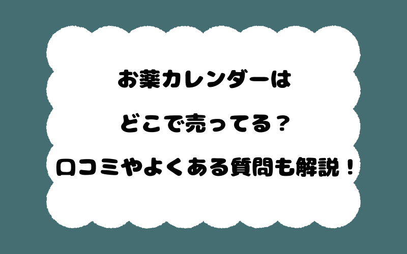 お薬カレンダーはどこで売ってる？口コミやよくある質問も解説！