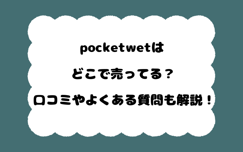 pocketwetはどこで売ってる？口コミやよくある質問も解説！