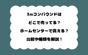 3mコンパウンドはどこで売ってる？ホームセンターで買える？比較や種類を解説！