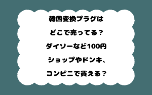韓国変換プラグはどこで売ってる？ダイソーなど100円ショップやドンキ、コンビニで買える？
