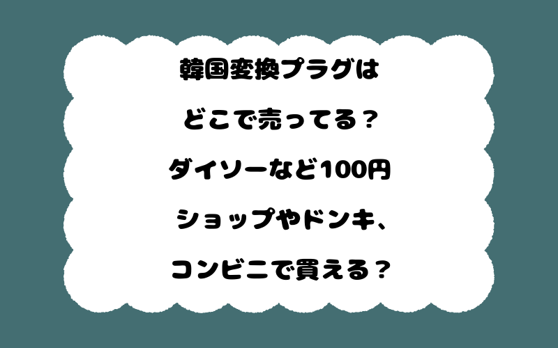 韓国変換プラグはどこで売ってる?ダイソーなど100円ショップやドンキ、コンビニで買える?