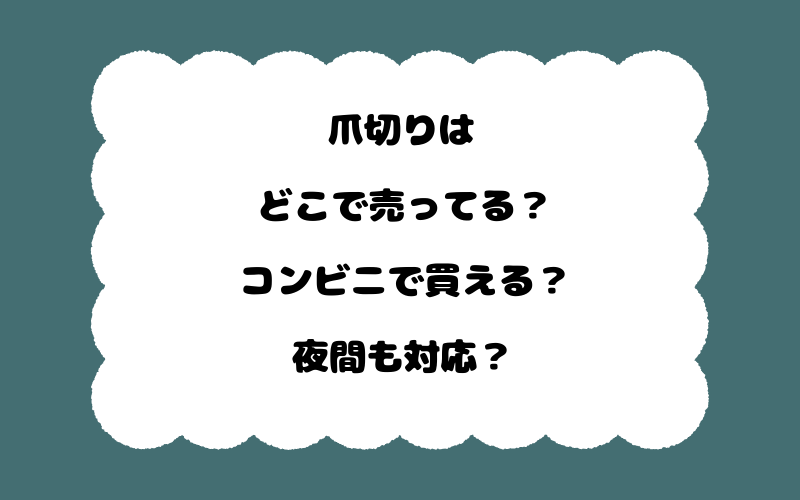 爪切りはどこで売ってる？コンビニで買える？夜間も対応？