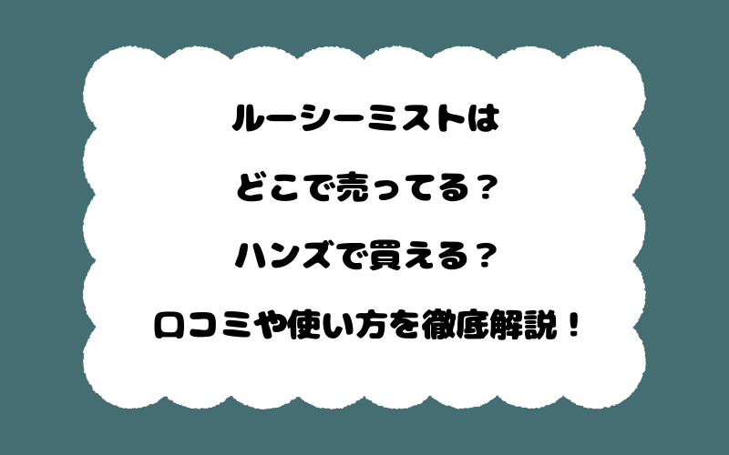 ルーシーミストはどこで売ってる？ハンズで買える？口コミや使い方を徹底解説！