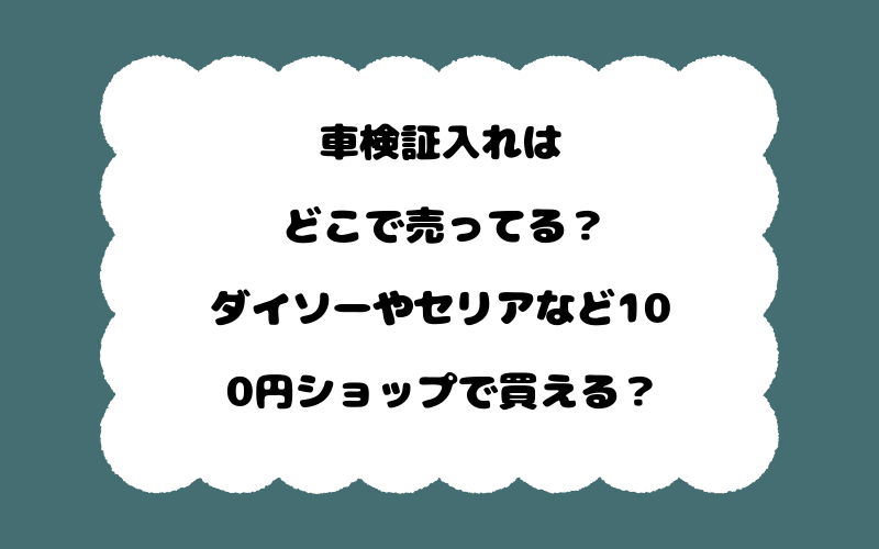 車検証入れはどこで売ってる？ダイソーやセリアなど100円ショップで買える？