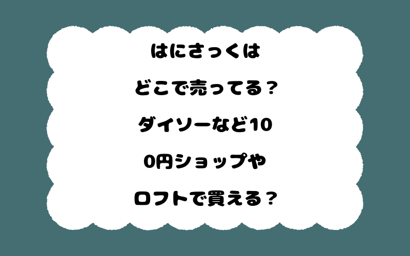 はにさっくはどこで売ってる?ダイソーなど100円ショップやロフトで買える?