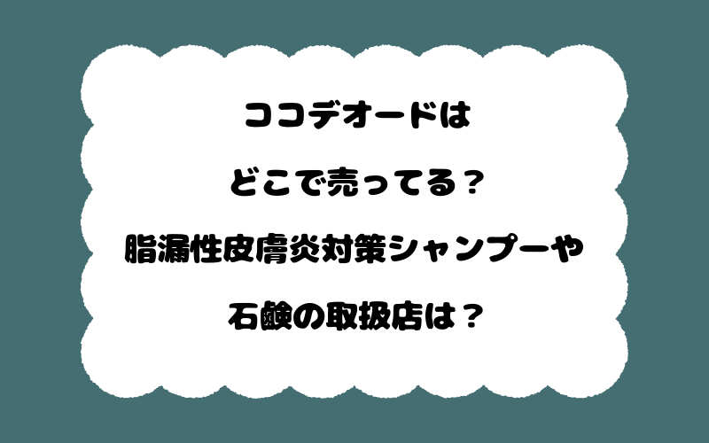 ココデオードはどこで売ってる?脂漏性皮膚炎対策シャンプーや石鹸の取扱店は?