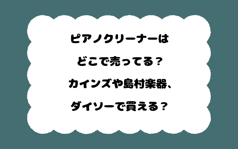 ピアノクリーナーはどこで売ってる？カインズや島村楽器、ダイソーで買える？