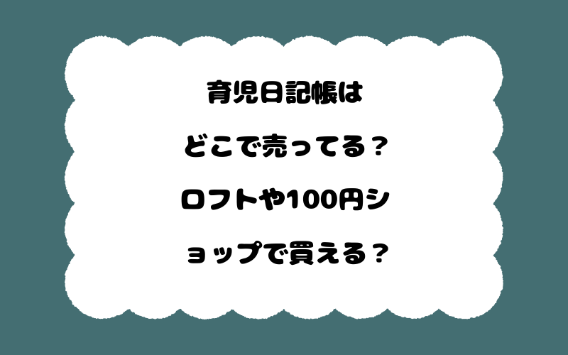 育児日記帳はどこで売ってる？ロフトや100円ショップで買える？