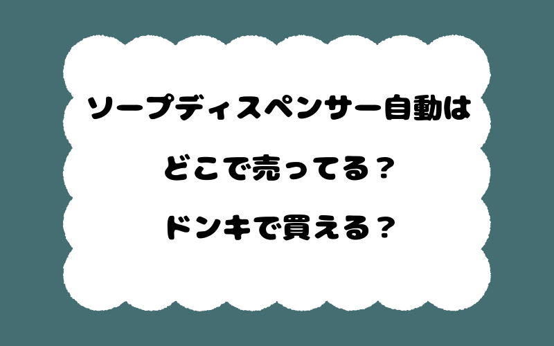 ソープディスペンサー自動はどこで売ってる？ドンキで買える？