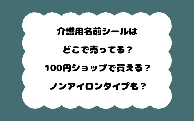 介護用名前シールはどこで売ってる？100円ショップで買える？ノンアイロンタイプも？