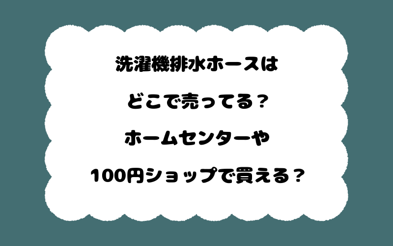 洗濯機排水ホースはどこで売ってる？ホームセンターや100円ショップで買える？