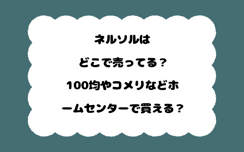 ネルソルはどこで売ってる?100均やコメリなどホームセンターで買える?