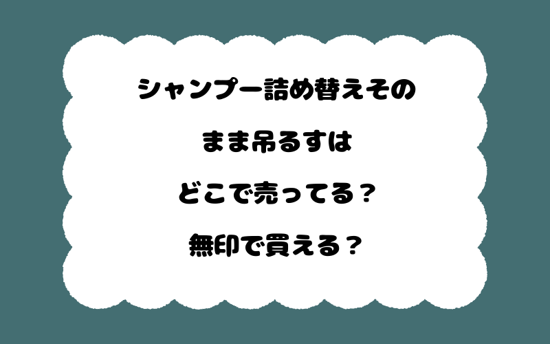 シャンプー詰め替えそのまま吊るすはどこで売ってる？無印で買える？
