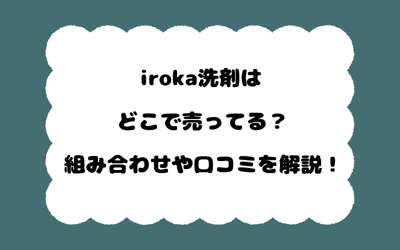 iroka洗剤はどこで売ってる？組み合わせや口コミを解説！