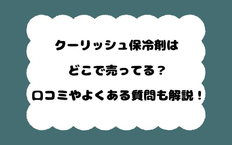 クーリッシュ保冷剤はどこで売ってる？口コミやよくある質問も解説！