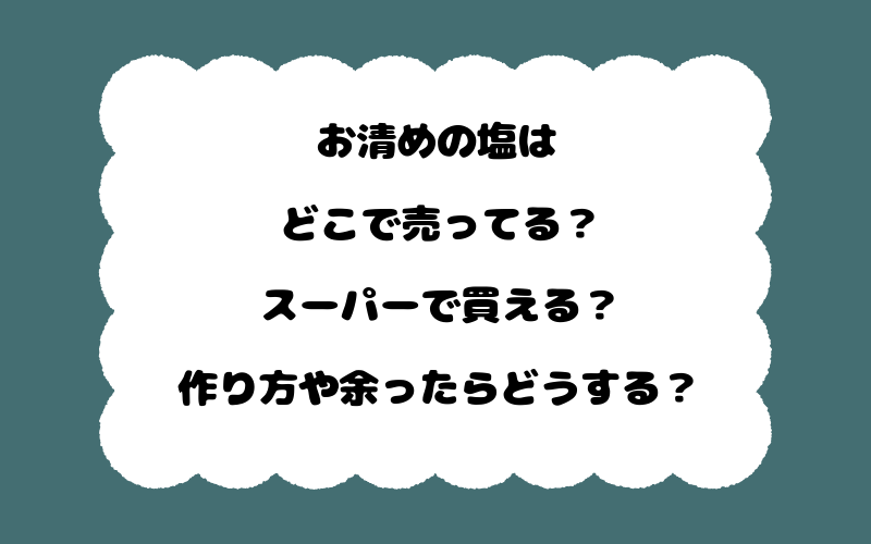 お清めの塩はどこで売ってる？スーパーで買える？作り方や余ったらどうする？