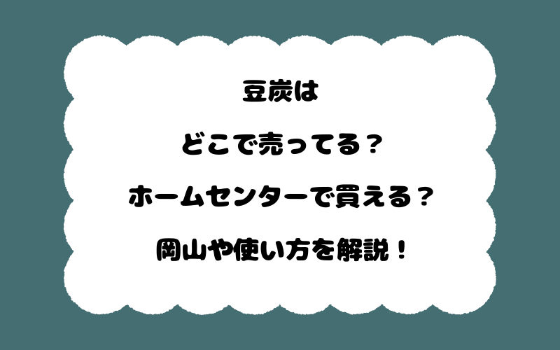 豆炭はどこで売ってる？ホームセンターで買える？岡山や使い方を解説！