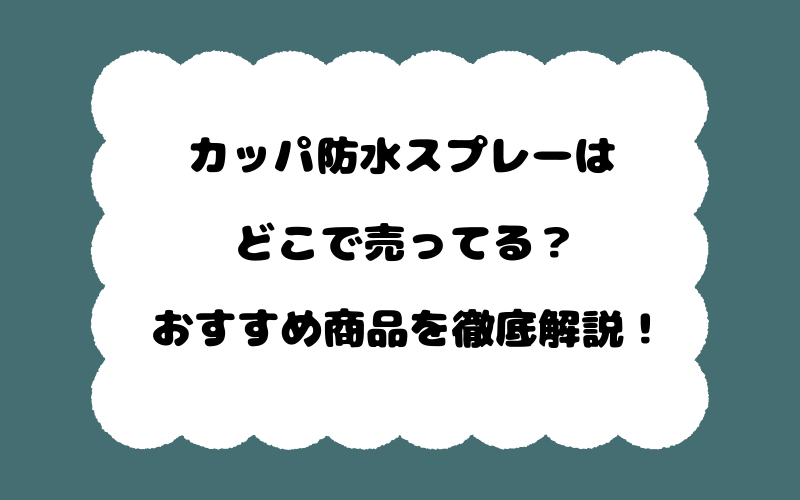 カッパ防水スプレーはどこで売ってる？おすすめ商品を徹底解説！