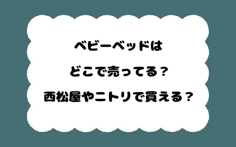 ベビーベッドはどこで売ってる？西松屋やニトリで買える？