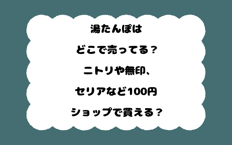 湯たんぽはどこで売ってる？ニトリや無印、セリアなど100円ショップで買える？