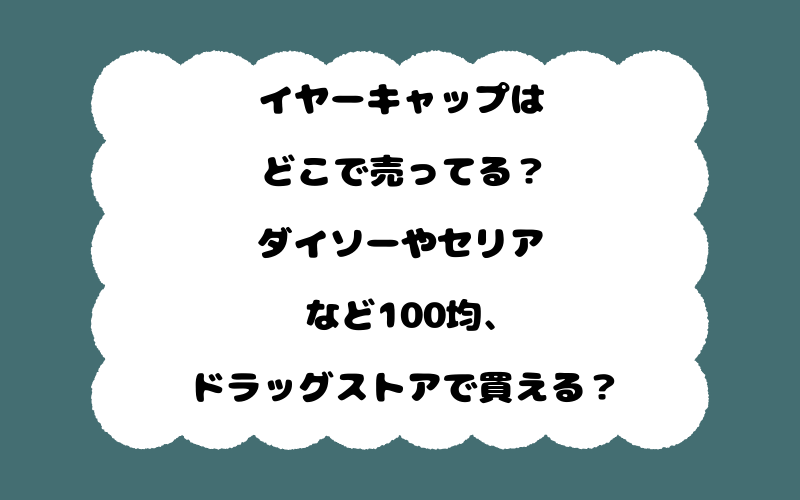 イヤーキャップはどこで売ってる？ダイソーやセリアなど100均、ドラッグストアで買える？