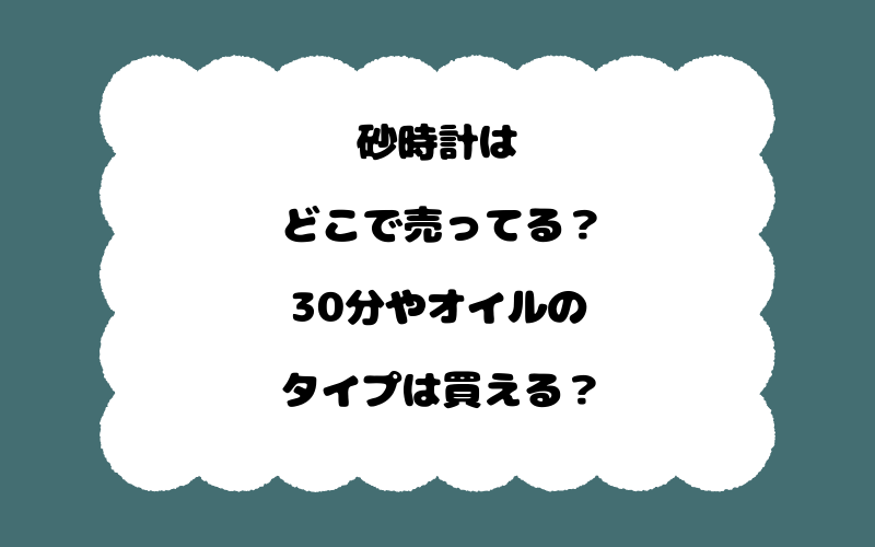 砂時計はどこで売ってる？30分やオイルのタイプは買える？