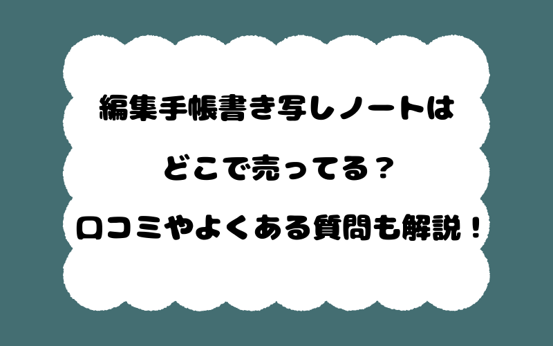 編集手帳書き写しノートはどこで売ってる?口コミやよくある質問も解説!