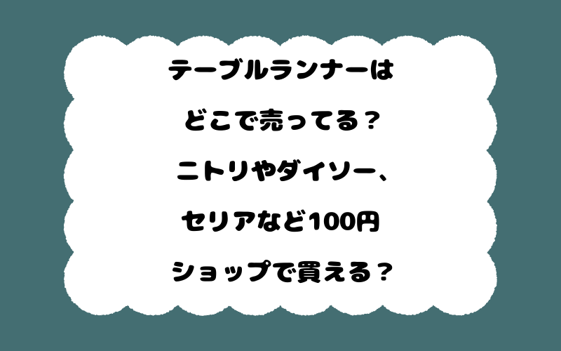テーブルランナーはどこで売ってる？ニトリやダイソー、セリアなど100円ショップで買える？