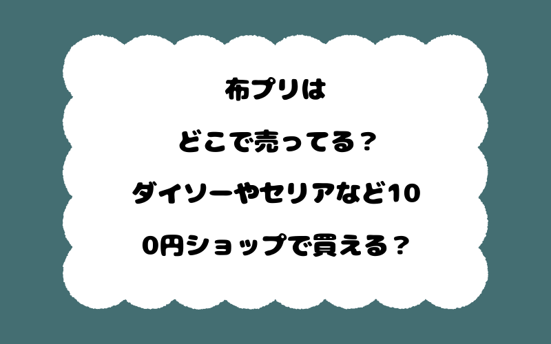 布プリはどこで売ってる？ダイソーやセリアなど100円ショップで買える？