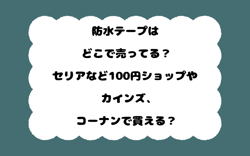防水テープはどこで売ってる？セリアなど100円ショップやカインズ、コーナンで買える？