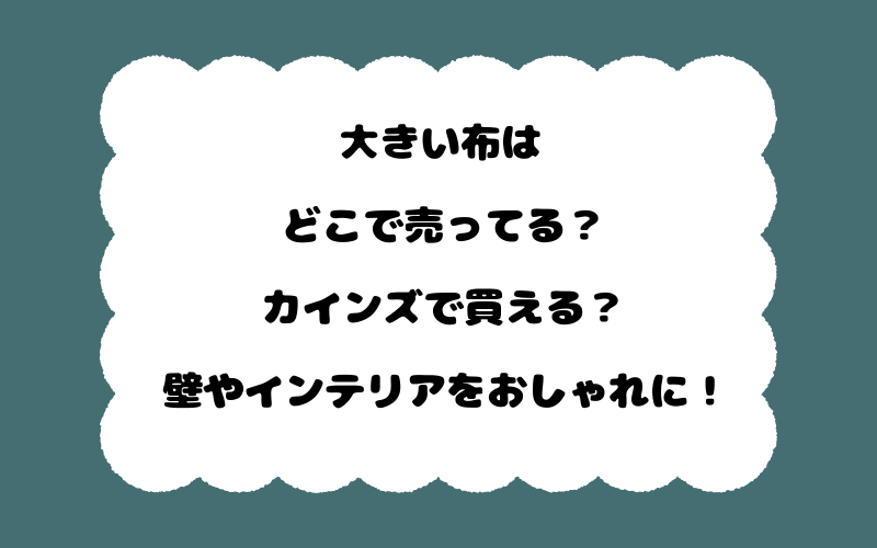 大きい布はどこで売ってる？カインズで買える？壁やインテリアをおしゃれに！