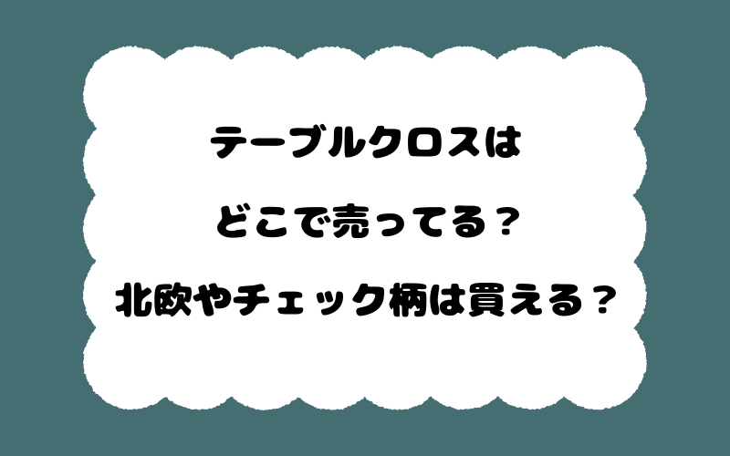 テーブルクロスはどこで売ってる？北欧やチェック柄は買える？