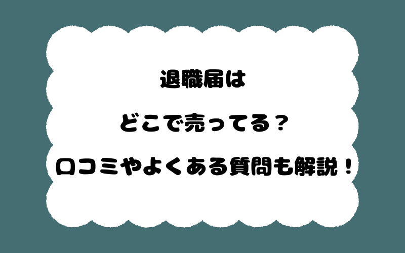 退職届はどこで売ってる？口コミやよくある質問も解説！