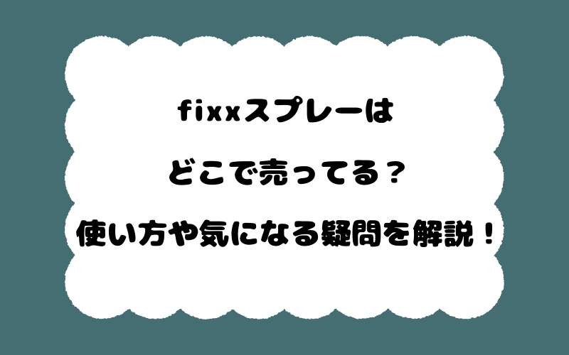fixxスプレーはどこで売ってる?使い方や気になる疑問を解説!