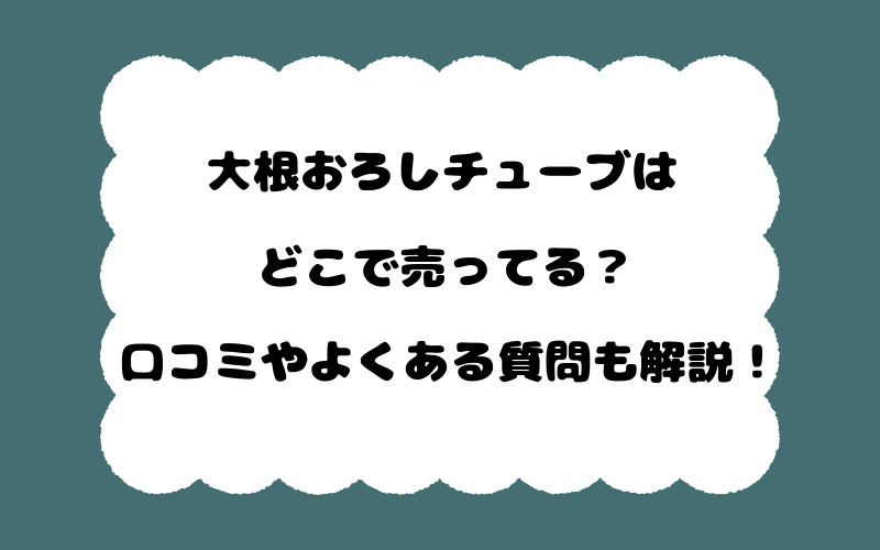 大根おろしチューブはどこで売ってる？口コミやよくある質問も解説！