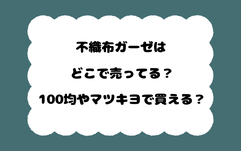 不織布ガーゼはどこで売ってる？100均やマツキヨで買える？