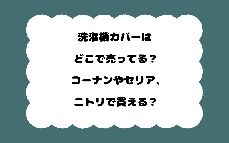 洗濯機カバーはどこで売ってる？コーナンやセリア、ニトリで買える？