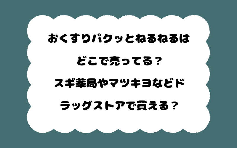 おくすりパクッとねるねるはどこで売ってる？スギ薬局やマツキヨなどドラッグストアで買える？